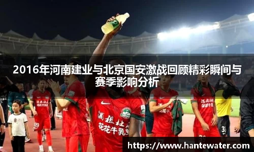2016年河南建业与北京国安激战回顾精彩瞬间与赛季影响分析