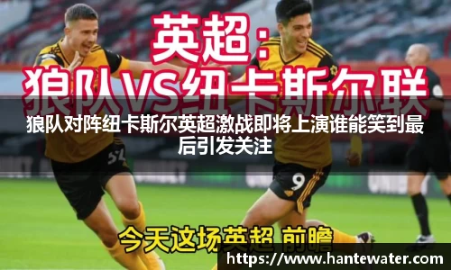 狼队对阵纽卡斯尔英超激战即将上演谁能笑到最后引发关注