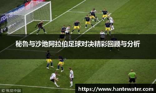 秘鲁与沙地阿拉伯足球对决精彩回顾与分析